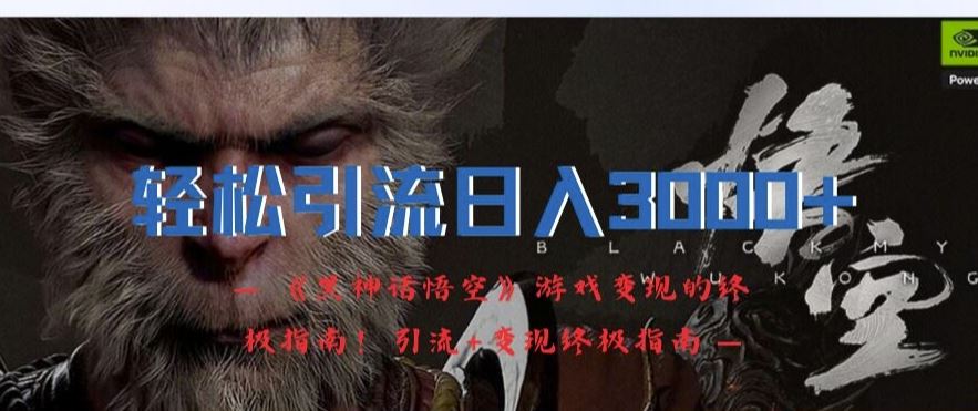 轻松引流日入3k，《黑神话悟空》游戏变现的终极指南!引流+变现终极指南-百川聊项目