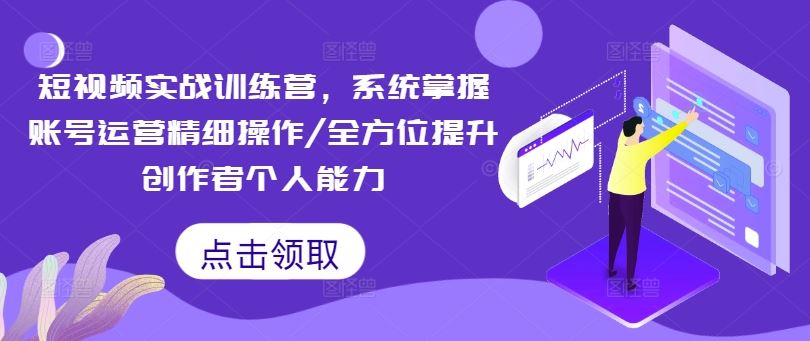 短视频实战训练营，系统掌握账号运营精细操作/全方位提升创作者个人能力-百川聊项目