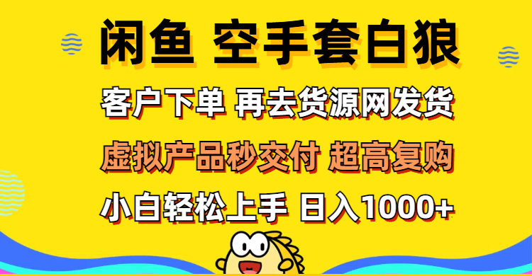 (12334期)闲鱼空手套白狼 客户下单 再去货源网发货 秒交付 高复购 轻松上手 日入…-百川聊项目
