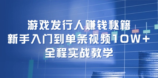 （12336期）游戏发行人赚钱秘籍：新手入门到单条视频10W+，全程实战教学-百川聊项目