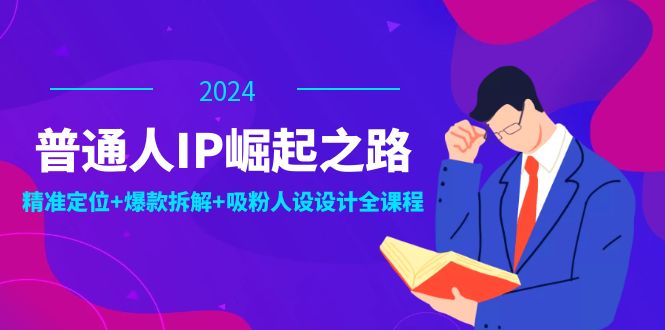 （12399期）普通人IP崛起之路：打造个人品牌，精准定位+爆款拆解+吸粉人设设计全课程-百川聊项目