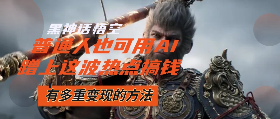 （12414期）黑神话悟空爆火，已经有人利用这波流量变现几十万，普通人也可用AI蹭上…-百川聊项目