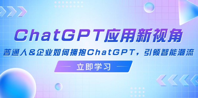 (12427期)ChatGPT应用新视角:普通人&企业如何拥抱ChatGPT,引领智能潮流-百川聊项目