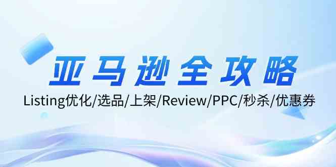 亚马逊全攻略：Listing优化、选品、上架、Review、PPC、秒杀、优惠券等-百川聊项目