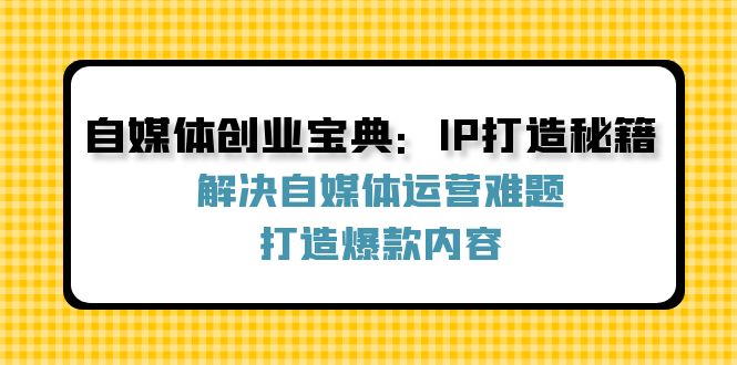 自媒体创业宝典:IP打造秘籍:解决自媒体运营难题,打造爆款内容-百川聊项目