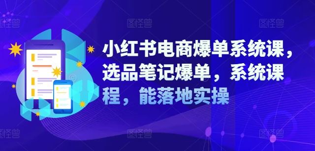 小红书电商爆单系统课，选品笔记爆单，系统课程，能落地实操-百川聊项目