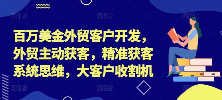 百万美金外贸客户开发，外贸主动获客，精准获客系统思维，大客户收割机-百川聊项目