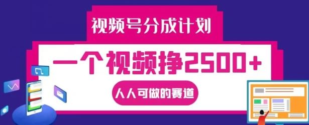 视频号分成计划,一个视频挣2500+,人人可做的赛道【揭秘】-百川聊项目