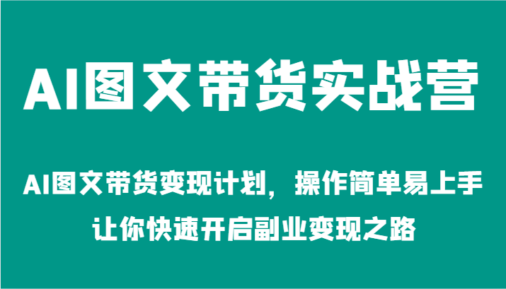 AI图文带货实战营-AI图文带货变现计划，操作简单易上手，让你快速开启副业变现之路-百川聊项目