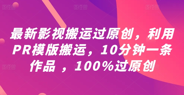 最新影视搬运过原创,利用PR模版搬运,10分钟一条作品 ,100%过原创【教程+PR模板】-百川聊项目