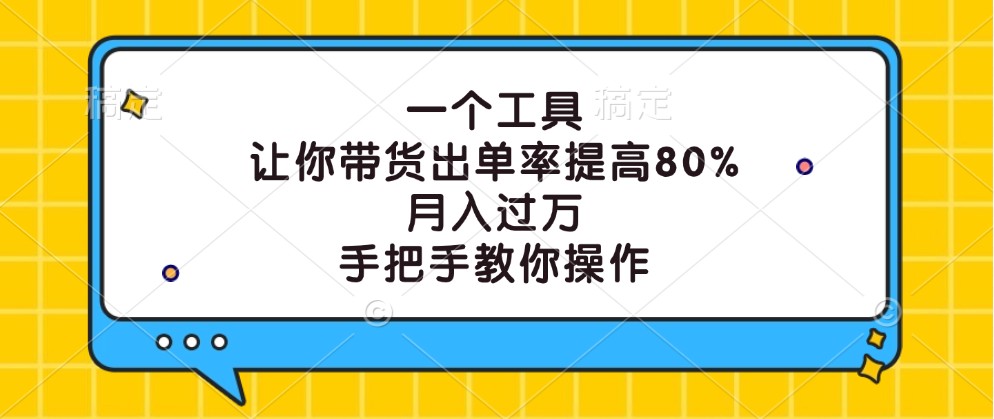 一个工具,让你带货出单率提高80%,月入过万,手把手教你操作-百川聊项目