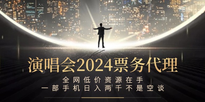 演唱会2024票务代理，全网低价资源在手，一部手机日入两千不是空谈-百川聊项目