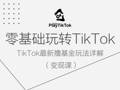 零基础玩转TiKToK变现课,TikTok最新撸基金玩法详解-百川聊项目