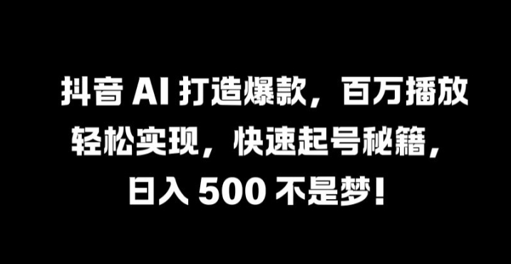 抖音 AI 打造爆款,百万播放轻松实现,快速起号秘籍【揭秘】-百川聊项目