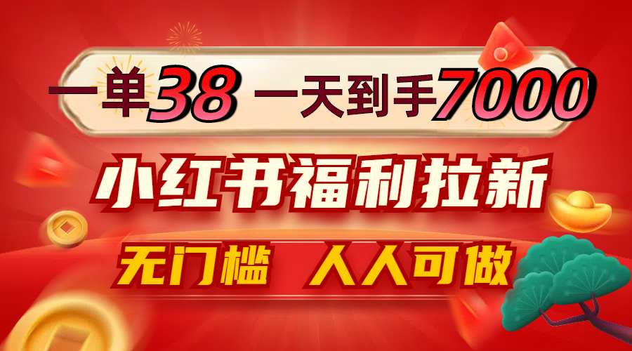 一单38，一天到手7000+，小红书福利拉新，0门槛人人可做-百川聊项目