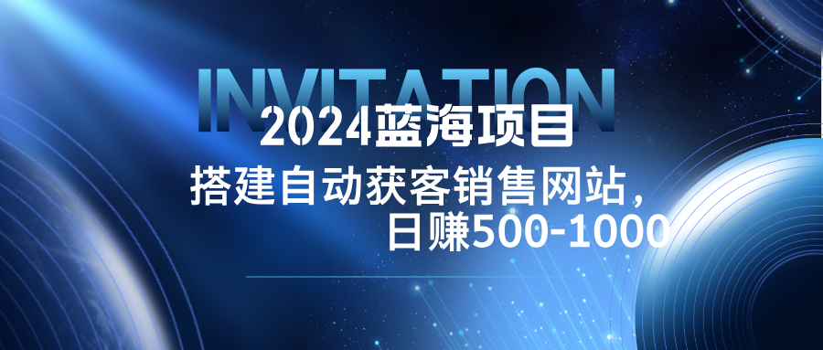 2024蓝海项目，搭建销售网站，自动获客，日赚500-1000-百川聊项目