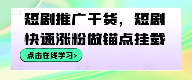 短剧推广干货，短剧快速涨粉做锚点挂载-百川聊项目