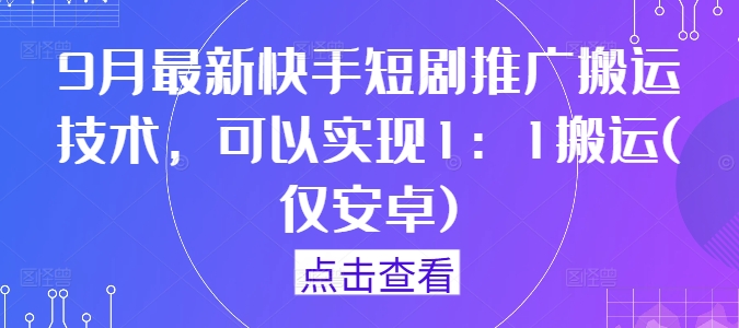 9月最新快手短剧推广搬运技术，可以实现1：1搬运(仅安卓)-百川聊项目