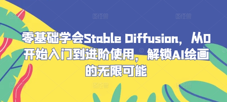 零基础学会Stable Diffusion，从0开始入门到进阶使用，解锁AI绘画的无限可能-百川聊项目
