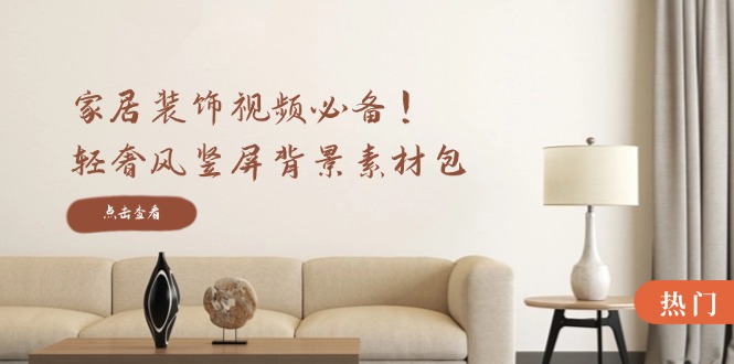 家居装饰视频必备！轻奢风竖屏背景素材包，含清晰、中间虚化、全屏虚化-百川聊项目