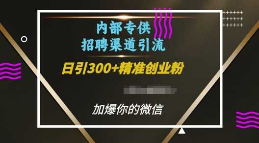 内部招聘渠道日引流300+创业粉，加爆你的微信【揭秘】-百川聊项目