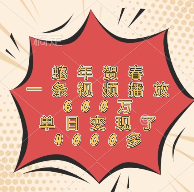 蛇年贺春，一条视频播放600万，单日变现了4000多-百川聊项目