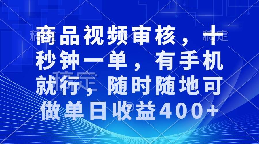 （13684期）商品视频审核，十秒钟一单，有手机就行，随时随地可做单日收益400+-百川聊项目