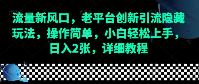 流量新风口，老平台创新引流隐藏玩法，操作简单，小白轻松上手，日入2张，详细教程-百川聊项目