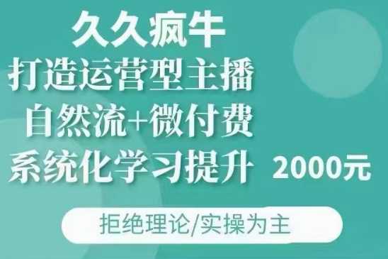 久久疯牛·自然流+微付费(12月23更新)打造运营型主播，包11月+12月-百川聊项目