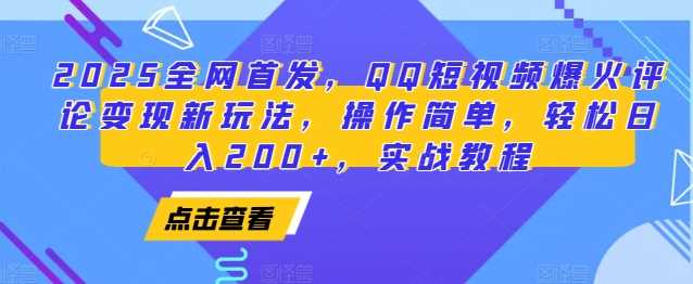 2025全网首发，QQ短视频爆火评论变现新玩法，操作简单，轻松日入200+，实战教程-百川聊项目