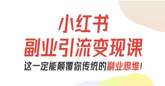 小红书副业引流变现课，从0-1跑通副业项目，这一定能颠覆你传统的副业思维-百川聊项目