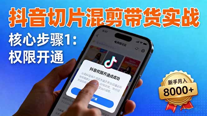 抖音切片混剪带货实战：权限开通、商品挂车、混剪手法，新手月入8000+-百川聊项目