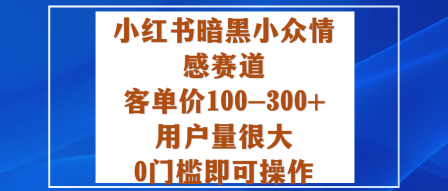 小红书暗黑小众情感赛道，客单价100-300+用户量很大，0门槛即可操作-百川聊项目