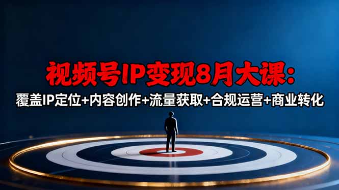 视频号IP变现8月大课，覆盖IP定位+内容创作+流量获取+合规运营+商业转化-百川聊项目