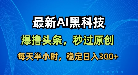 最新AI黑科技撸头条收益软件，无需指令，原创度直接拉满，每日稳定收益3张【揭秘】-百川聊项目