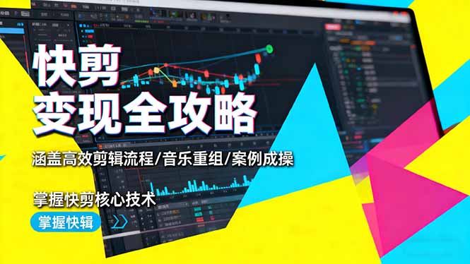 快剪变现全攻略：涵盖高效剪辑流程/音乐重组/案例实操，掌握快剪核心技术-百川聊项目