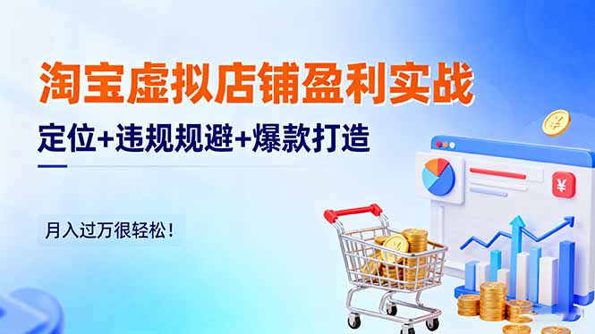 淘宝虚拟店铺盈利实战：定位+违规规避+爆款打造，月入过万很轻松！-百川聊项目