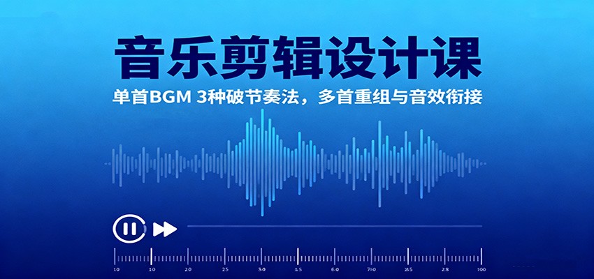音乐剪辑设计课：单首BGM 3种破节奏法，多首重组与音效衔接-百川聊项目