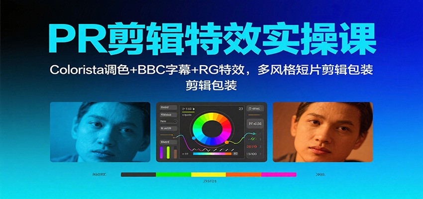 PR剪辑特效实操课：Colorista调色+BBC字幕+RG特效，多风格短片剪辑包装-百川聊项目