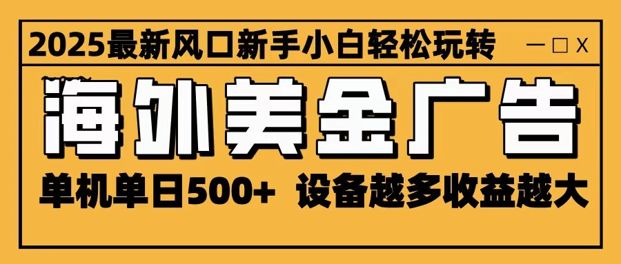 2025最新风口 海外美金广告 单机单日500+ 可无限放大 设备越多收益越大 轻松上手-百川聊项目