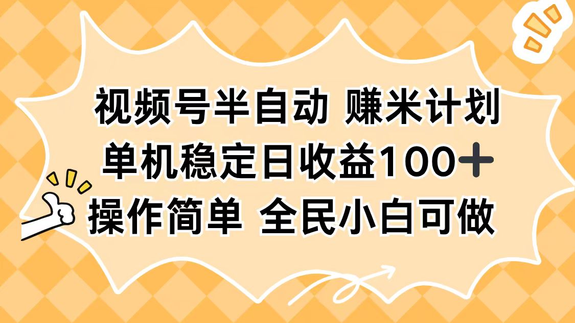 视频号半自动赚米计划，单机稳定日收益100+，操作简单可批量操作-百川聊项目