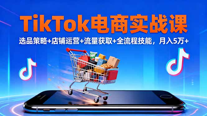 TikTok电商实战课10月，选品策略+店铺运营+流量获取+全流程技能，月入5万+-百川聊项目