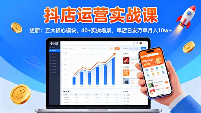 抖店运营实战课-更新：五大核心模块，40+实操场景，单店日发万单月入10w+-百川聊项目