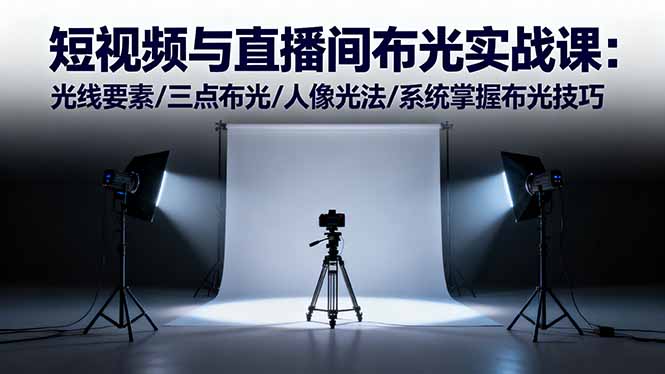 短视频与直播间布光实战课：光线要素/三点布光/人像光法/系统掌握布光技巧-百川聊项目