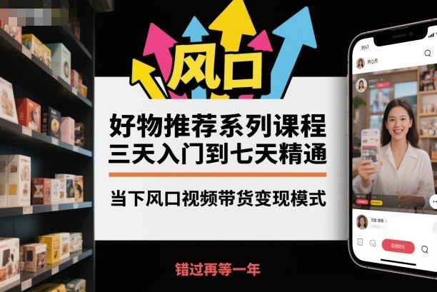 好物推荐系列课程，三天入门到七天精通，当下风口视频带货变现模式-百川聊项目