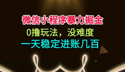 微信小程序暴力掘金，0撸玩法，没难度，一天稳定进账几张【揭秘】-百川聊项目