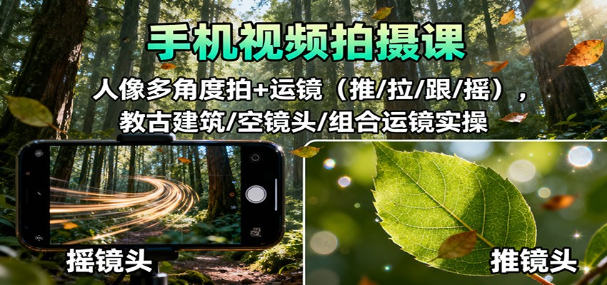 手机视频拍摄课：人像多角度拍+运镜(推/拉/跟/摇)，古建筑/空镜头/组合运镜实操-百川聊项目