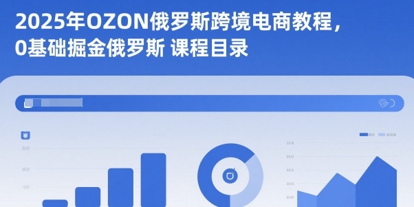 2025年OZON俄罗斯跨境电商教程，0基础掘金俄罗斯-百川聊项目