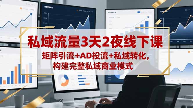 私域流量3天2夜线下课，矩阵引流+AD投流+私域转化，构建完整私域商业模式-百川聊项目