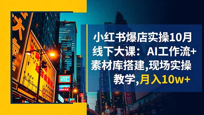 小红书爆店实操10月线下大课：AI工作流+素材库搭建,现场实操教学,月入10w+-百川聊项目